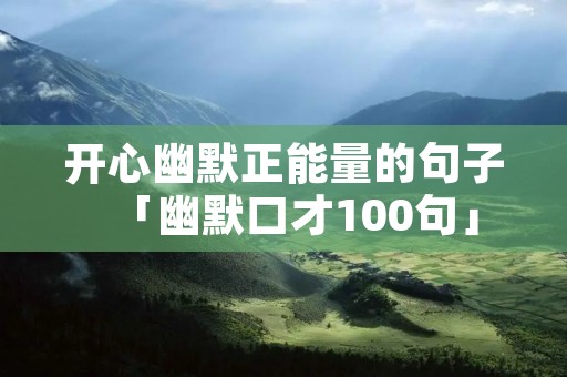 开心幽默正能量的句子「幽默口才100句」 开心幽默正能量的句子「幽默口才100句」