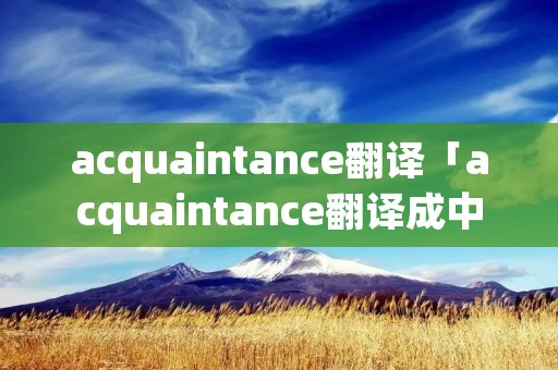 acquaintance翻译「acquaintance翻译成中文」 acquaintance翻译「acquaintance翻译成中文」