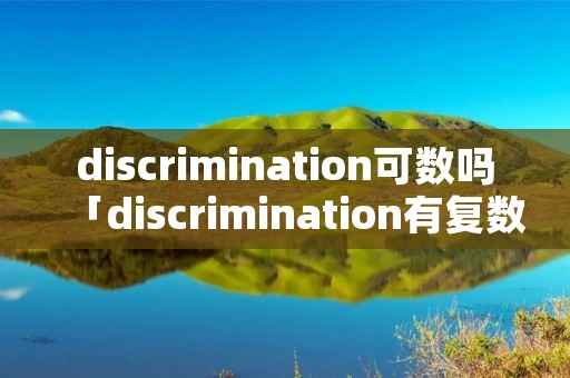 discrimination可数吗「discrimination有复数吗」