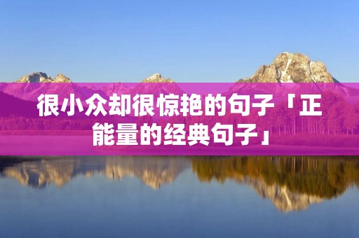 很小众却很惊艳的句子「正能量的经典句子」