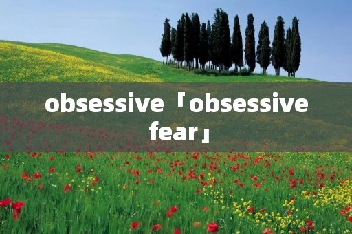 obsessive「obsessive fear」 obsessive「obsessive fear」