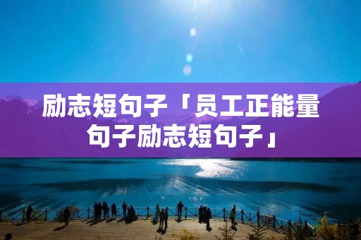 励志短句子「员工正能量句子励志短句子」