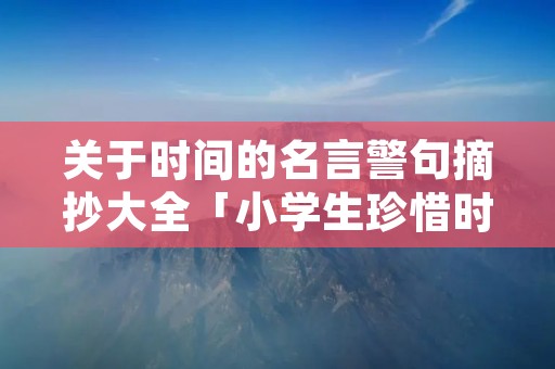 关于时间的名言警句摘抄大全「小学生珍惜时间的名言100条」 关于时间的名言警句摘抄大全「小学生珍惜时间的名言100条」