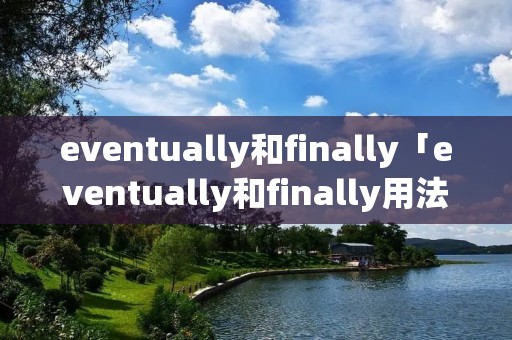 eventually和finally「eventually和finally用法」