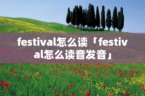 festival怎么读「festival怎么读音发音」