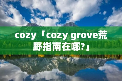 cozy「cozy grove荒野指南在哪?」