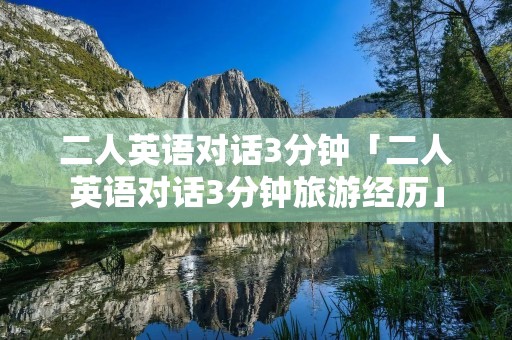 二人英语对话3分钟「二人英语对话3分钟旅游经历」