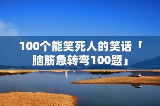 100个能笑死人的笑话「脑筋急转弯100题」