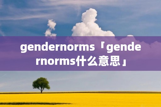 gendernorms「gendernorms什么意思」