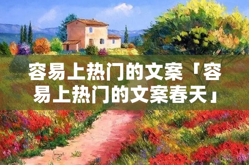 容易上热门的文案「容易上热门的文案春天」
