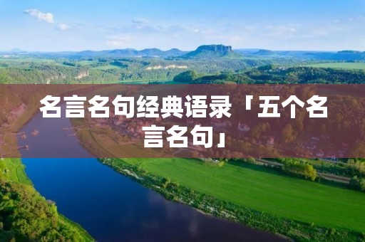 名言名句经典语录「五个名言名句」