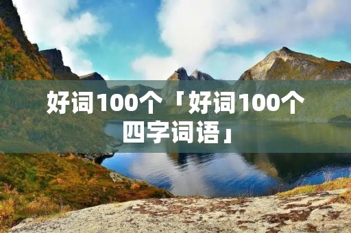 好词100个「好词100个四字词语」