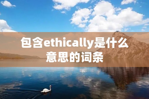 包含ethically是什么意思的词条
