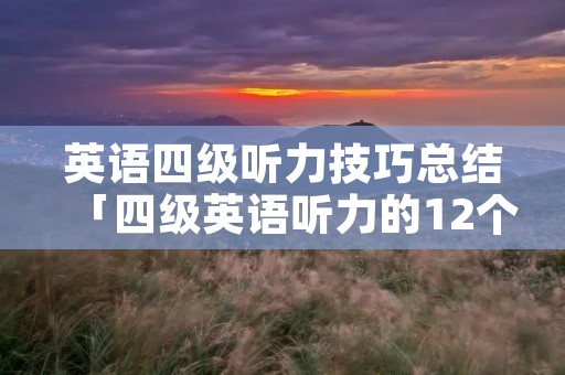 英语四级听力技巧总结「四级英语听力的12个技巧」