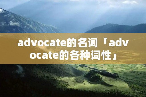 advocate的名词「advocate的各种词性」