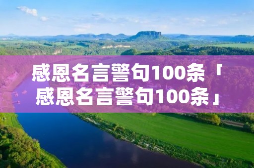 感恩名言警句100条「感恩名言警句100条」 感恩名言警句100条「感恩名言警句100条」