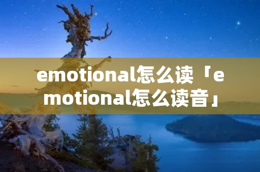 emotional怎么读「emotional怎么读音」