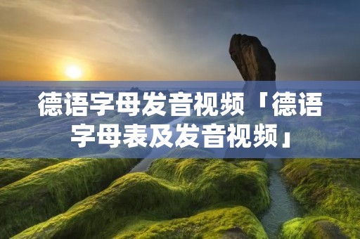 德语字母发音视频「德语字母表及发音视频」