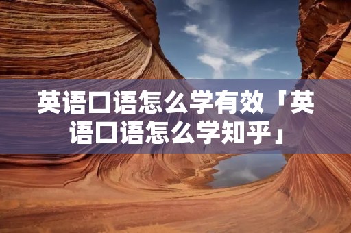 英语口语怎么学有效「英语口语怎么学知乎」