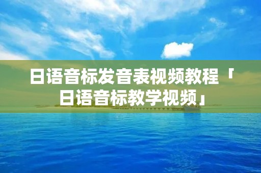 日语音标发音表视频教程「日语音标教学视频」