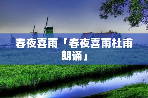 春夜喜雨「春夜喜雨杜甫朗诵」