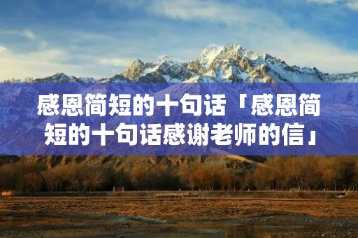 感恩简短的十句话「感恩简短的十句话感谢老师的信」 感恩简短的十句话「感恩简短的十句话感谢老师的信」