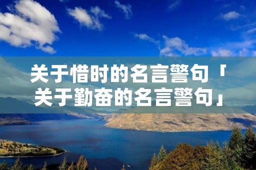 关于惜时的名言警句「关于勤奋的名言警句」 关于惜时的名言警句「关于勤奋的名言警句」