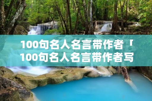 100句名人名言带作者「100句名人名言带作者写自哪本书」
