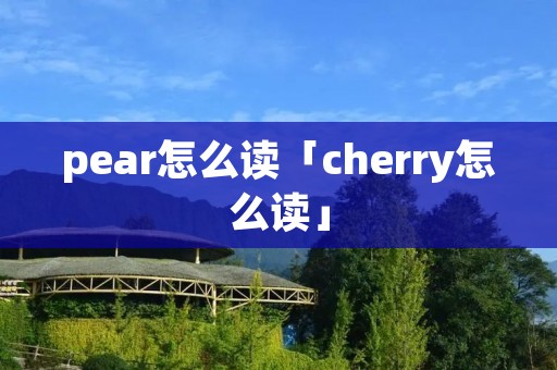 pear怎么读「cherry怎么读」 pear怎么读「cherry怎么读」