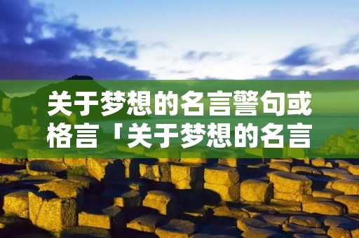 关于梦想的名言警句或格言「关于梦想的名言名句有哪些」 关于梦想的名言警句或格言「关于梦想的名言名句有哪些」