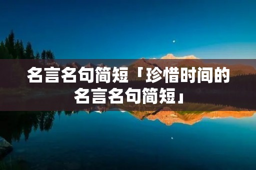 名言名句简短「珍惜时间的名言名句简短」
