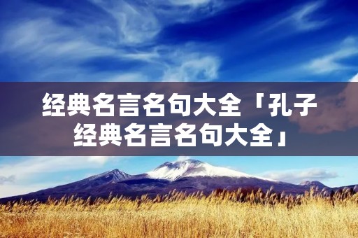 经典名言名句大全「孔子经典名言名句大全」