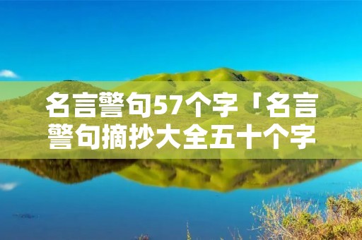 名言警句57个字「名言警句摘抄大全五十个字」