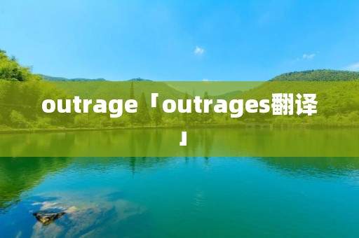 outrage「outrages翻译」 outrage「outrages翻译」