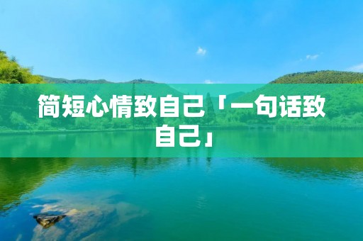 简短心情致自己「一句话致自己」 简短心情致自己「一句话致自己」