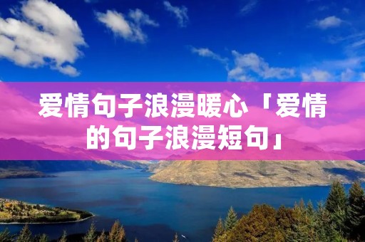 爱情句子浪漫暖心「爱情的句子浪漫短句」 爱情句子浪漫暖心「爱情的句子浪漫短句」