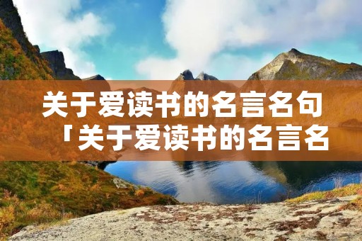 关于爱读书的名言名句「关于爱读书的名言名句有哪些」