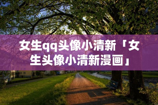 女生qq头像小清新「女生头像小清新漫画」