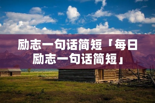 励志一句话简短「每日励志一句话简短」