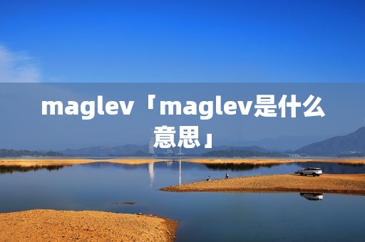 maglev「maglev是什么意思」