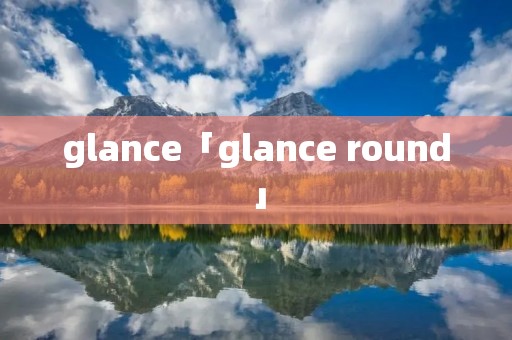 glance「glance round」