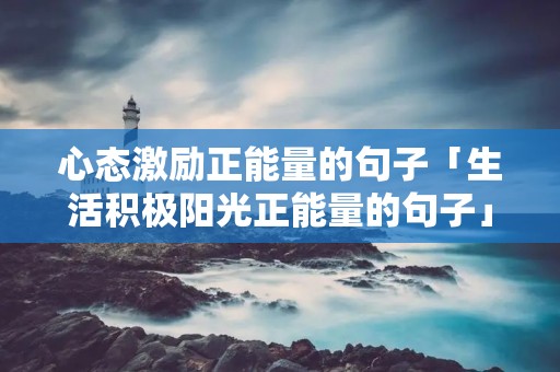 心态激励正能量的句子「生活积极阳光正能量的句子」