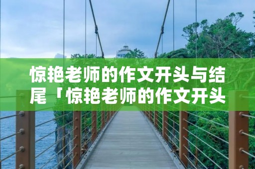 惊艳老师的作文开头与结尾「惊艳老师的作文开头与结尾万能」
