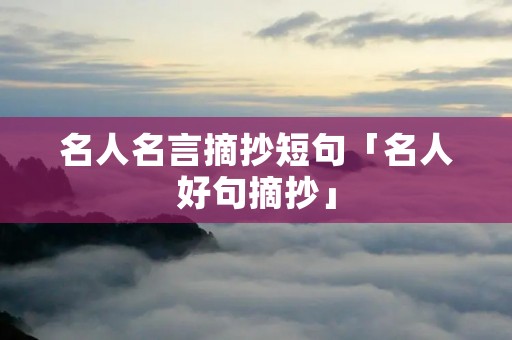 名人名言摘抄短句「名人好句摘抄」