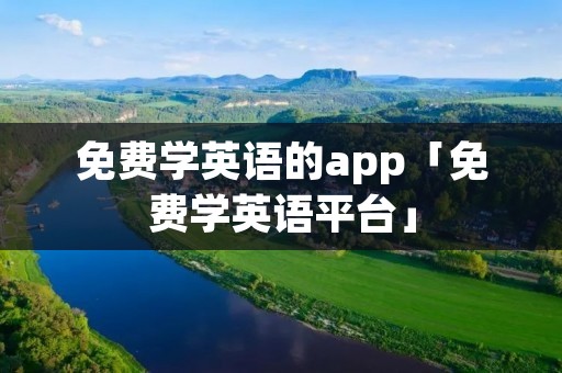 免费学英语的app「免费学英语平台」