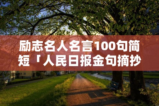 励志名人名言100句简短「人民日报金句摘抄」