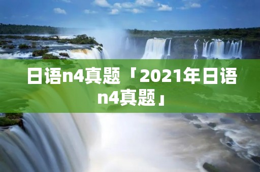 日语n4真题「2021年日语n4真题」