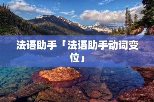法语助手「法语助手动词变位」