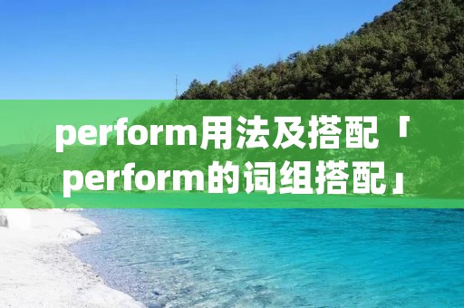 perform用法及搭配「perform的词组搭配」