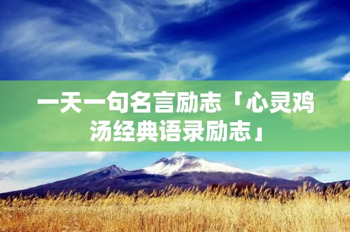 一天一句名言励志「心灵鸡汤经典语录励志」